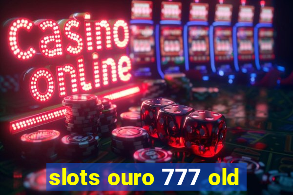 slots ouro 777 old